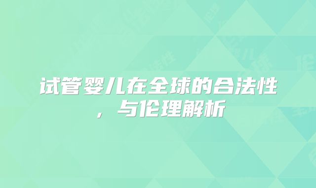 试管婴儿在全球的合法性，与伦理解析