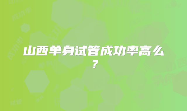山西单身试管成功率高么？