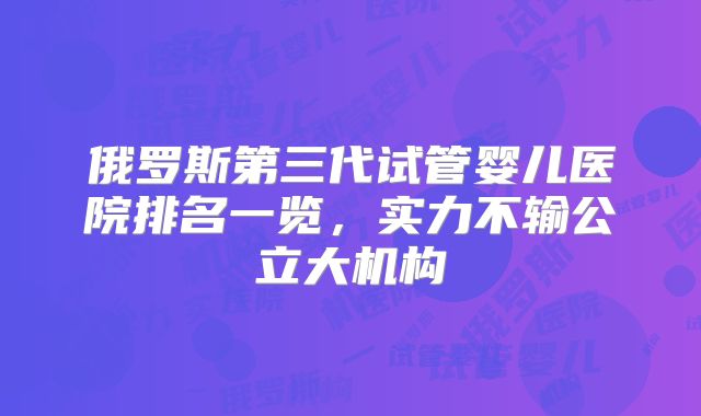 俄罗斯第三代试管婴儿医院排名一览，实力不输公立大机构