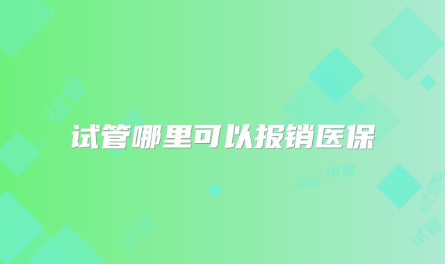 试管哪里可以报销医保