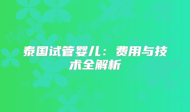 泰国试管婴儿：费用与技术全解析