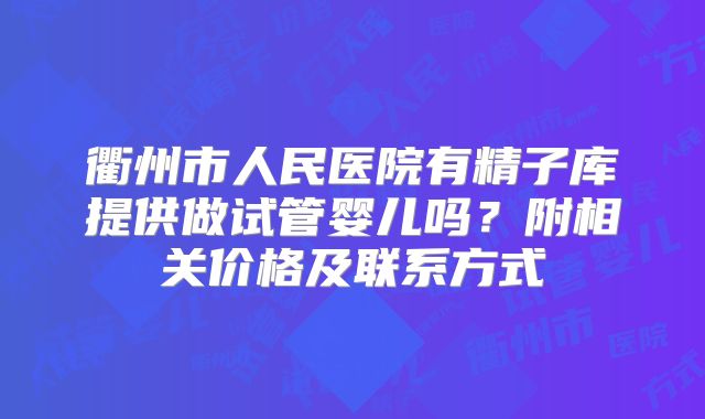 衢州市人民医院有精子库提供做试管婴儿吗？附相关价格及联系方式