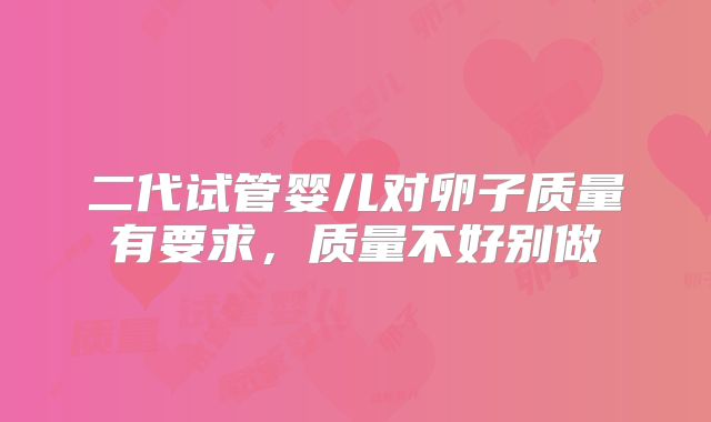 二代试管婴儿对卵子质量有要求,质量不好别做