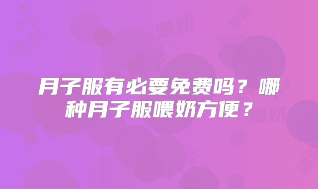 月子服有必要免费吗？哪种月子服喂奶方便？