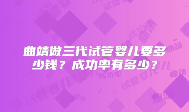 曲靖做三代试管婴儿要多少钱？成功率有多少？