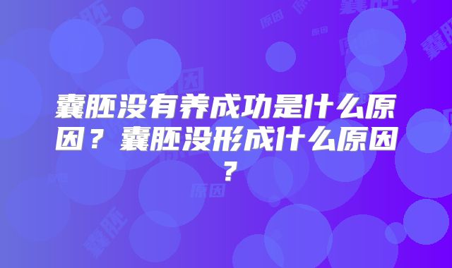 囊胚没有养成功是什么原因?囊胚没形成什么原因?