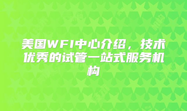 美国WFI中心介绍，技术优秀的试管一站式服务机构