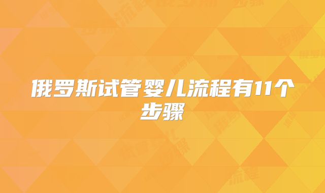 俄罗斯试管婴儿流程有11个步骤