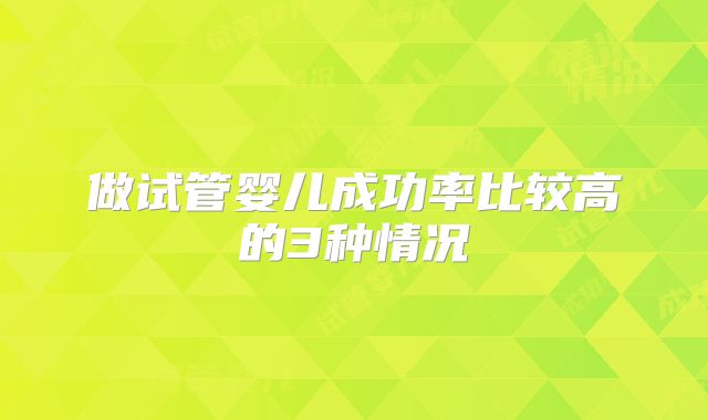 做试管婴儿成功率比较高的3种情况