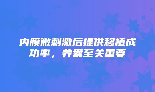 内膜微刺激后提供移植成功率，养囊至关重要