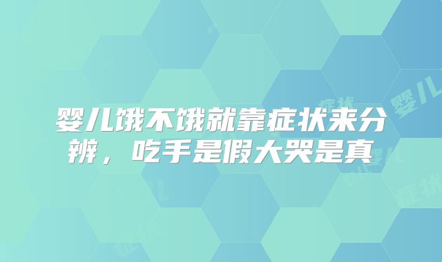 婴儿饿不饿就靠症状来分辨，吃手是假大哭是真