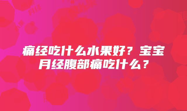 痛经吃什么水果好？宝宝月经腹部痛吃什么？