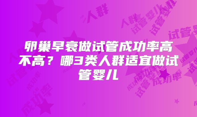 卵巢早衰做试管成功率高不高？哪3类人群适宜做试管婴儿