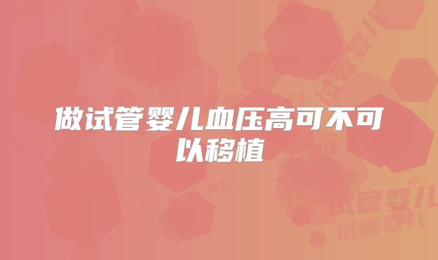 做试管婴儿血压高可不可以移植