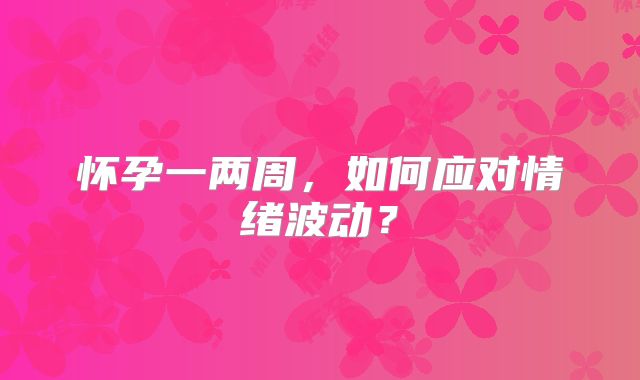 怀孕一两周，如何应对情绪波动？