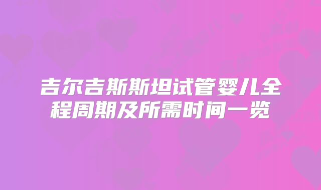 吉尔吉斯斯坦试管婴儿全程周期及所需时间一览