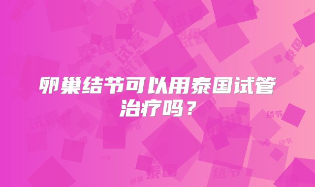 卵巢结节可以用泰国试管治疗吗？