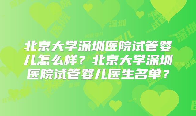 北京大学深圳医院试管婴儿怎么样？北京大学深圳医院试管婴儿医生名单？