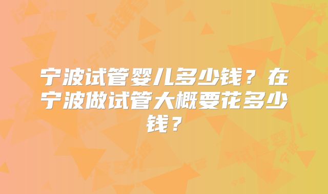 宁波试管婴儿多少钱？在宁波做试管大概要花多少钱？