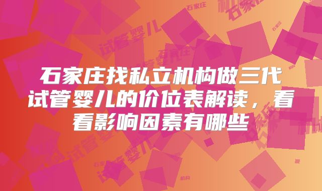 石家庄找私立机构做三代试管婴儿的价位表解读,看看影响因素有哪些