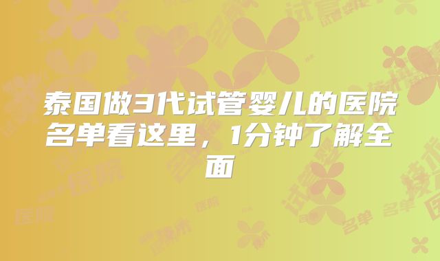 泰国做3代试管婴儿的医院名单看这里，1分钟了解全面