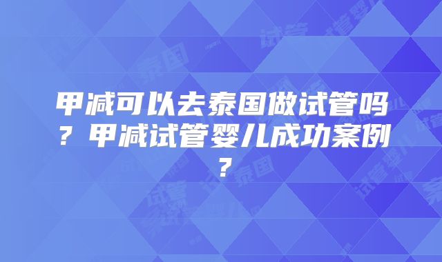 甲减可以去泰国做试管吗?甲减试管婴儿成功案例?