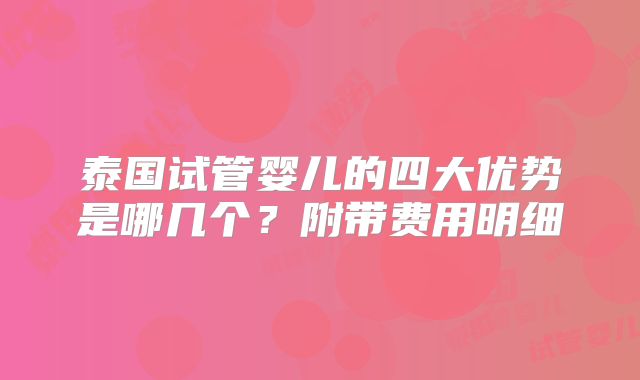 泰国试管婴儿的四大优势是哪几个？附带费用明细