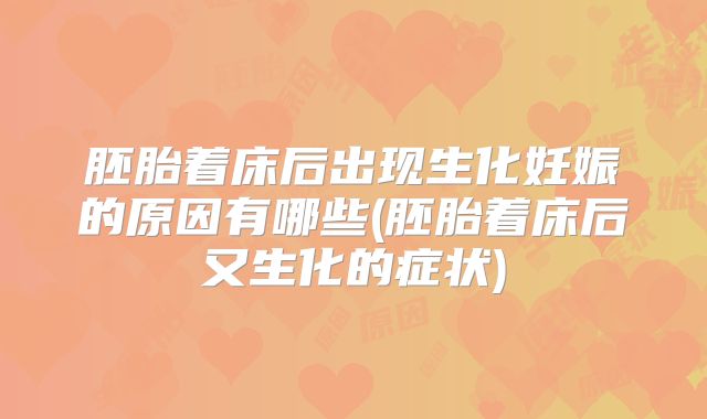 胚胎着床后出现生化妊娠的原因有哪些(胚胎着床后又生化的症状)