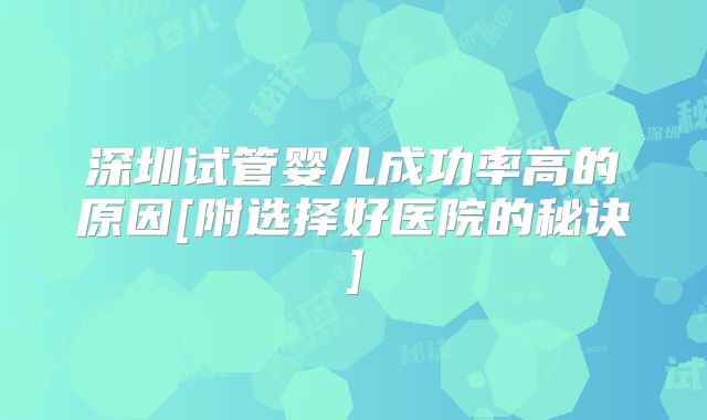 深圳试管婴儿成功率高的原因[附选择好医院的秘诀]