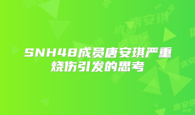 SNH48成员唐安琪严重烧伤引发的思考