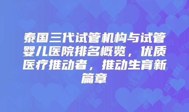 泰国三代试管机构与试管婴儿医院排名概览，优质医疗推动者，推动生育新篇章