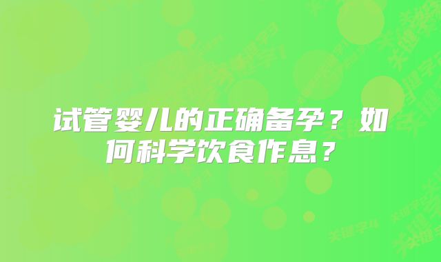 试管婴儿的正确备孕？如何科学饮食作息？