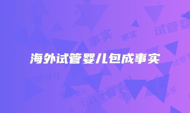 海外试管婴儿包成事实