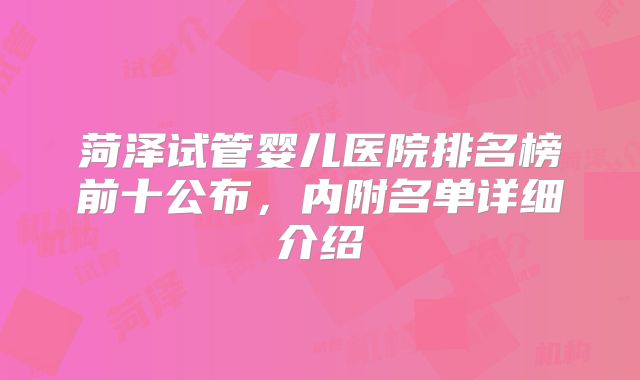 菏泽试管婴儿医院排名榜前十公布,内附名单详细介绍