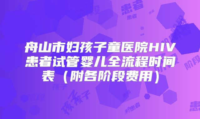 舟山市妇孩子童医院HIV患者试管婴儿全流程时间表（附各阶段费用）