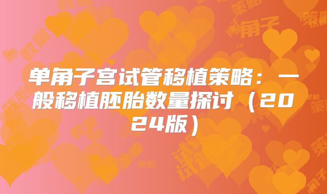 单角子宫试管移植策略:一般移植胚胎数量探讨(2024版)