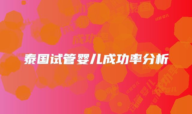泰国试管婴儿成功率分析