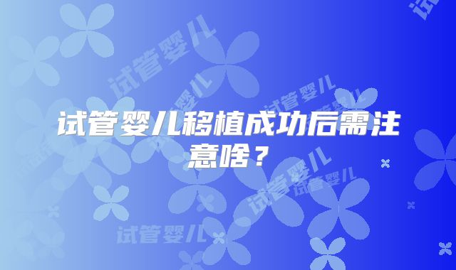 试管婴儿移植成功后需注意啥？