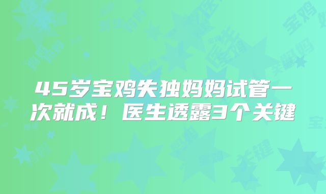 45岁宝鸡失独妈妈试管一次就成！医生透露3个关键