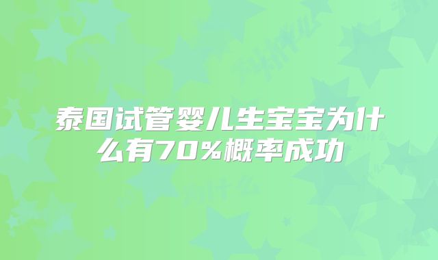 泰国试管婴儿生宝宝为什么有70%概率成功