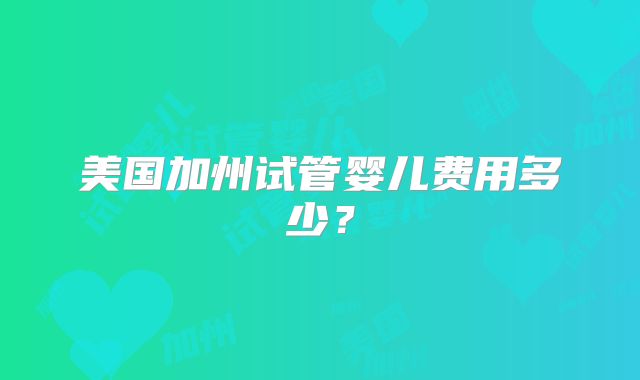 美国加州试管婴儿费用多少？
