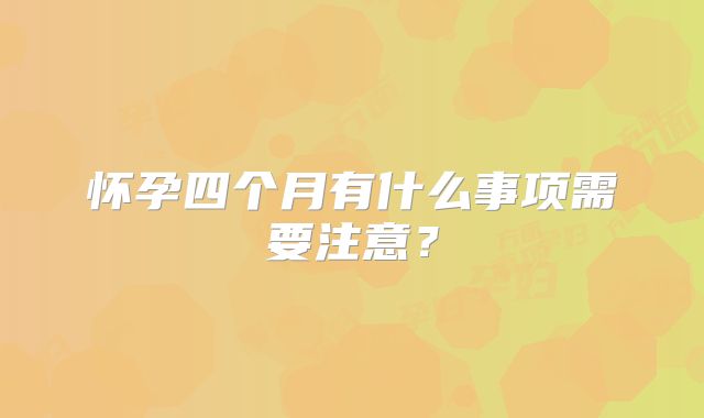 怀孕四个月有什么事项需要注意？
