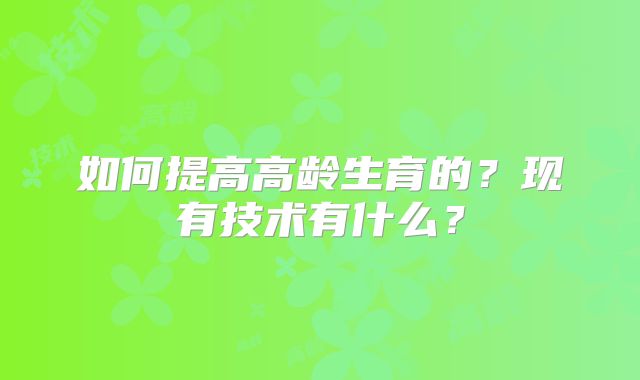 如何提高高龄生育的？现有技术有什么？