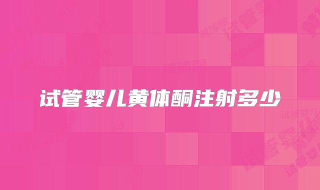 试管婴儿黄体酮注射多少