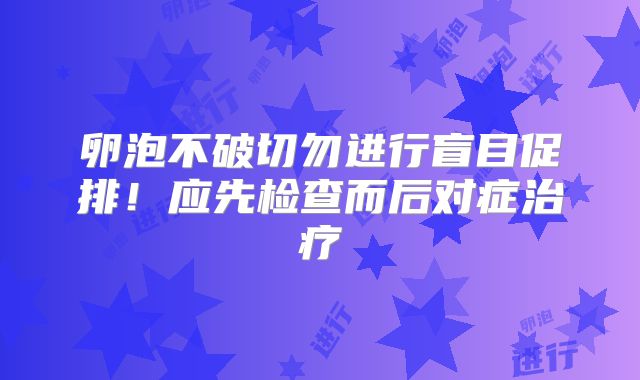 卵泡不破切勿进行盲目促排！应先检查而后对症治疗
