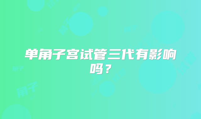 单角子宫试管三代有影响吗？