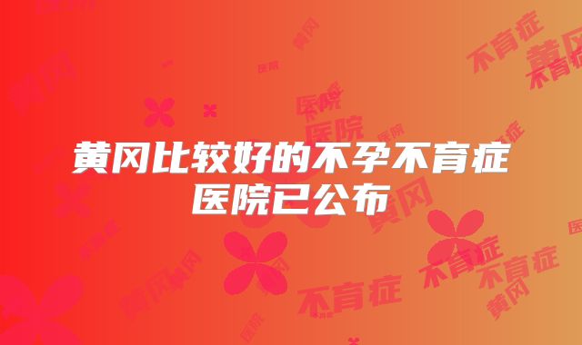 黄冈比较好的不孕不育症医院已公布