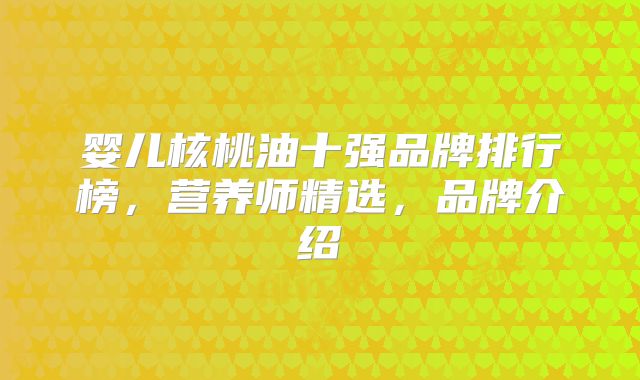 婴儿核桃油十强品牌排行榜,营养师精选,品牌介绍