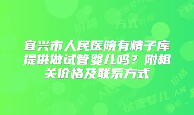 宜兴市人民医院有精子库提供做试管婴儿吗？附相关价格及联系方式