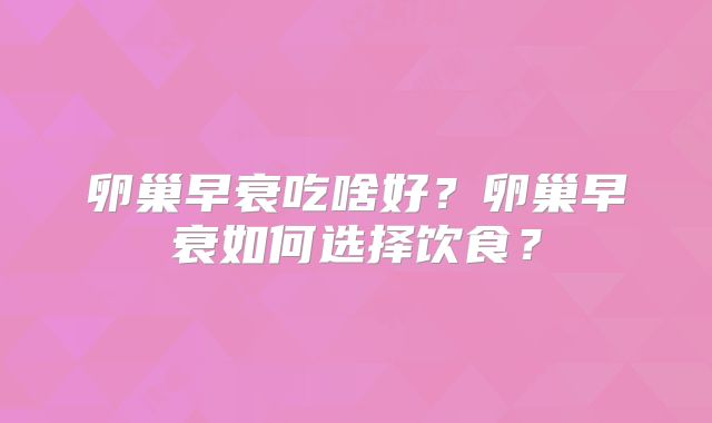 卵巢早衰吃啥好？卵巢早衰如何选择饮食？